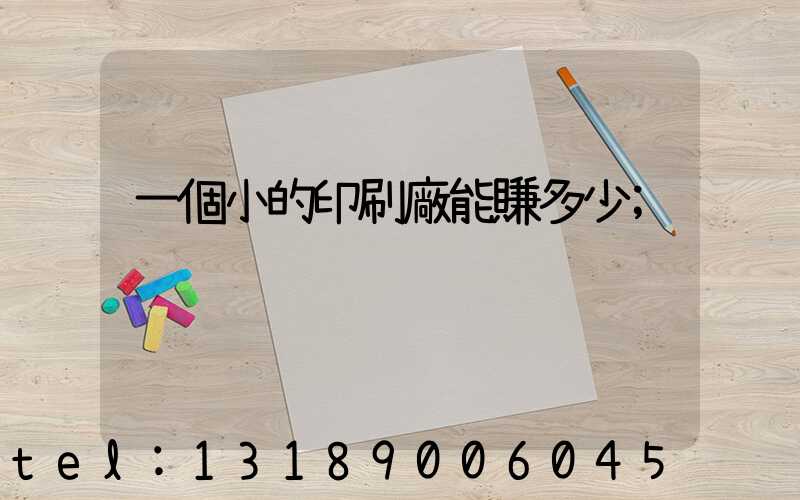 一個小的印刷廠能賺多少