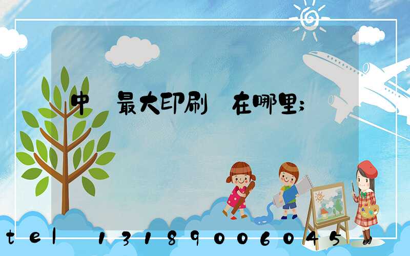 中國最大印刷廠在哪里