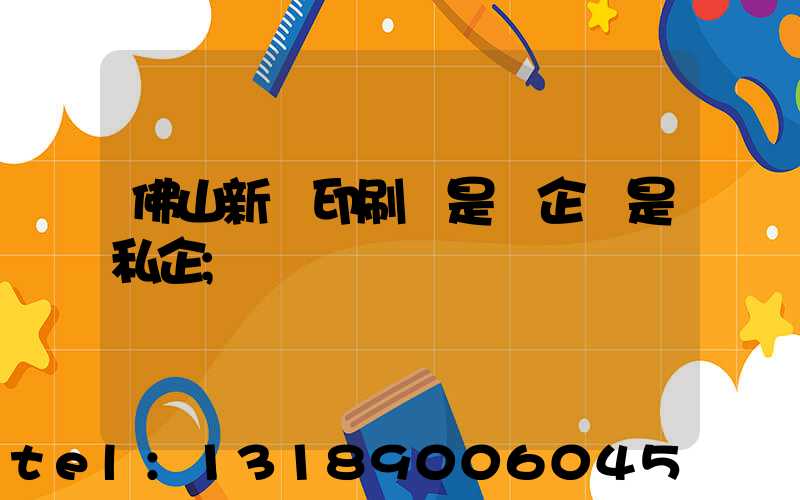 佛山新華印刷廠是國企還是私企