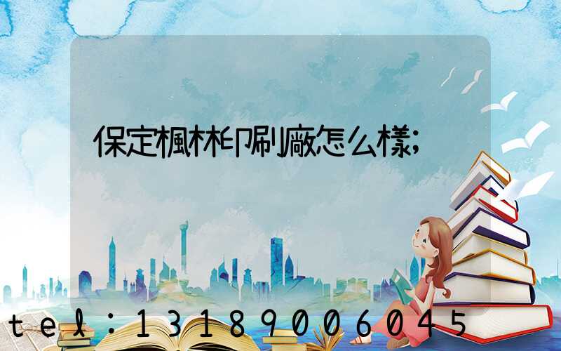 保定楓林印刷廠怎么樣