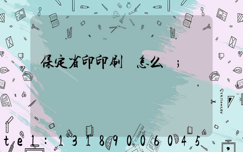 保定省印印刷廠怎么樣