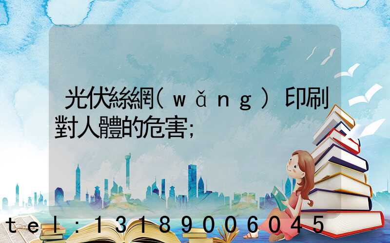 光伏絲網(wǎng)印刷對人體的危害