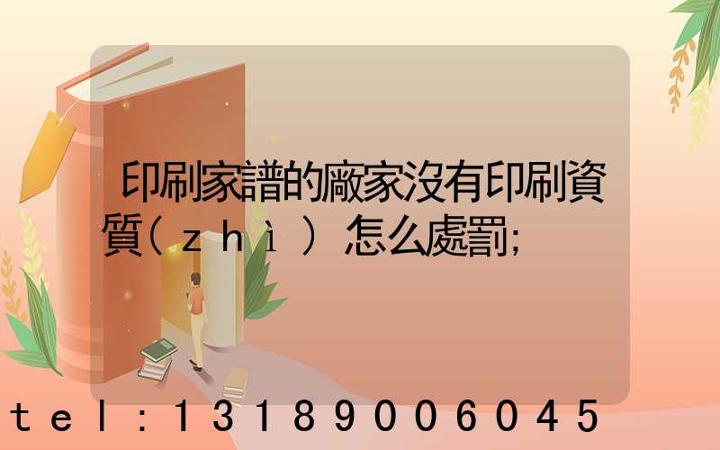 印刷家譜的廠家沒有印刷資質(zhì)怎么處罰