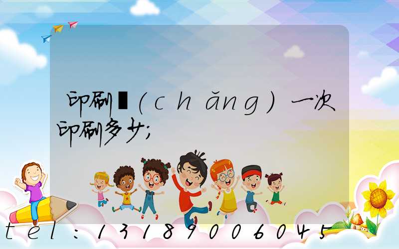 印刷廠(chǎng)一次印刷多少