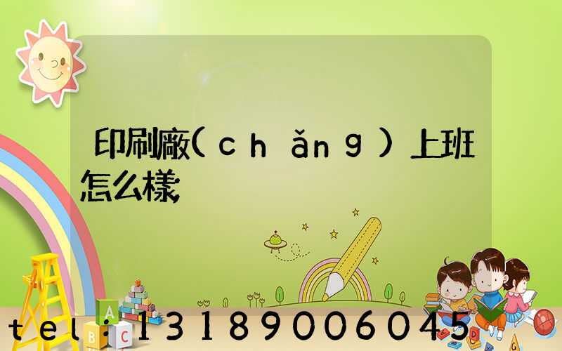 印刷廠(chǎng)上班怎么樣