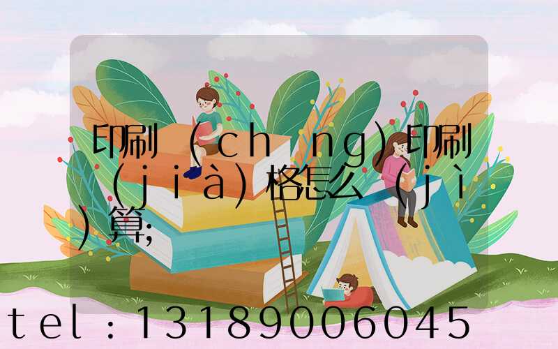 印刷廠(chǎng)印刷價(jià)格怎么計(jì)算