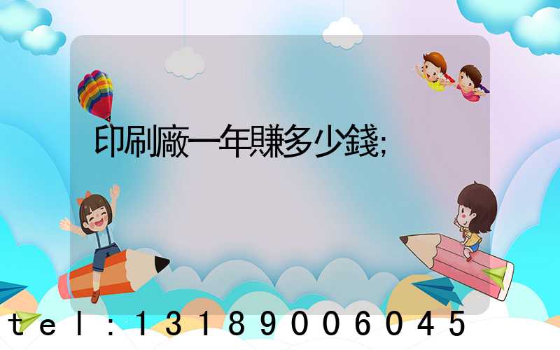 印刷廠一年賺多少錢