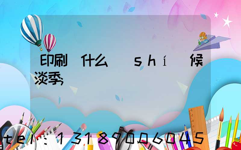 印刷廠什么時(shí)候淡季