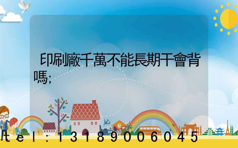 印刷廠千萬不能長期干會背嗎