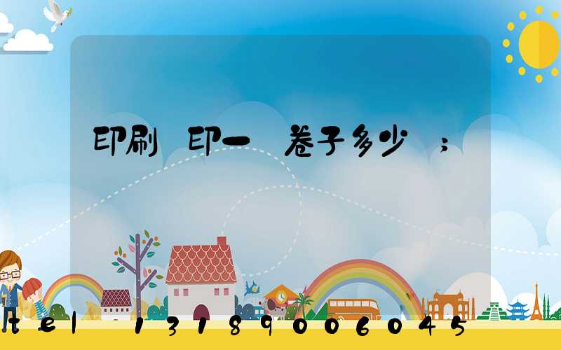 印刷廠印一張卷子多少錢