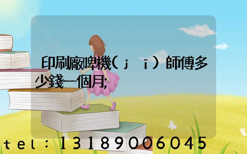 印刷廠啤機(jī)師傅多少錢一個月