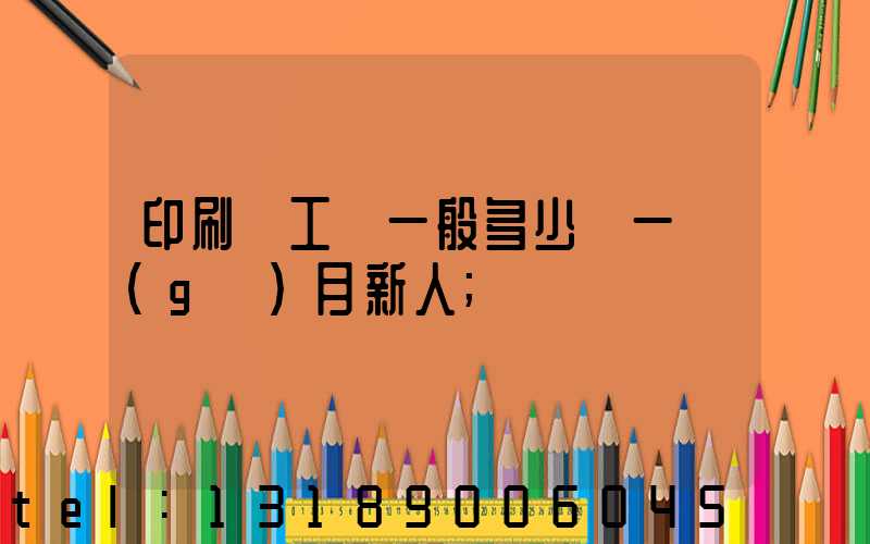 印刷廠工資一般多少錢一個(gè)月新人