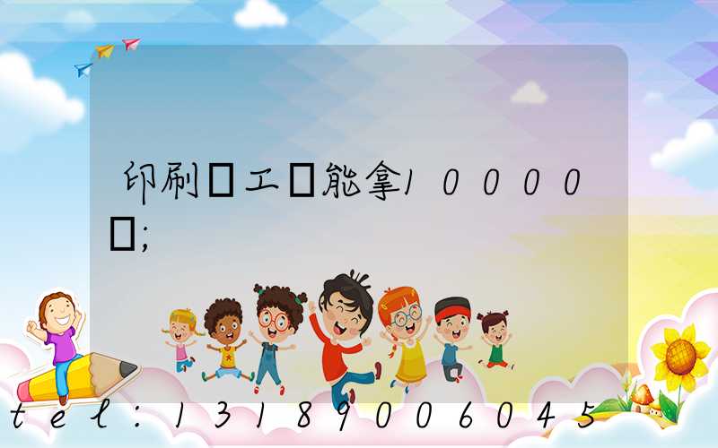 印刷廠工資能拿10000嗎