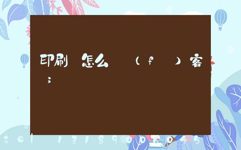 印刷廠怎么開發(fā)客戶