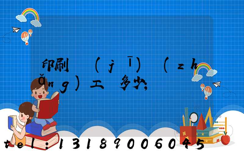 印刷廠機(jī)長(zhǎng)工資多少