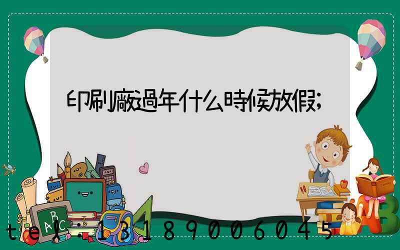 印刷廠過年什么時候放假