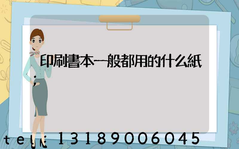 印刷書本一般都用的什么紙