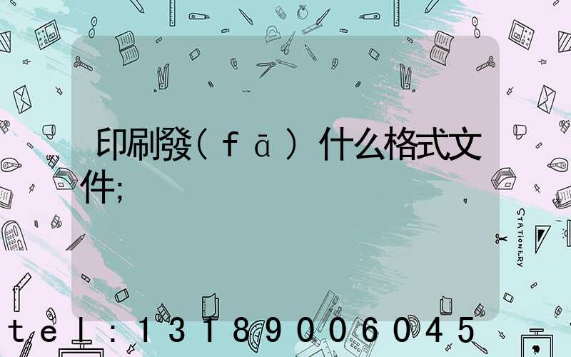 印刷發(fā)什么格式文件