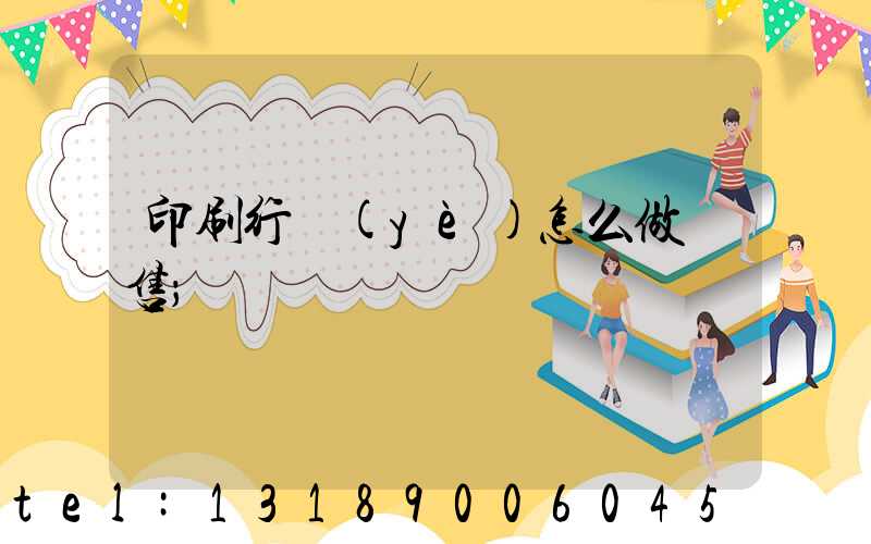 印刷行業(yè)怎么做銷售