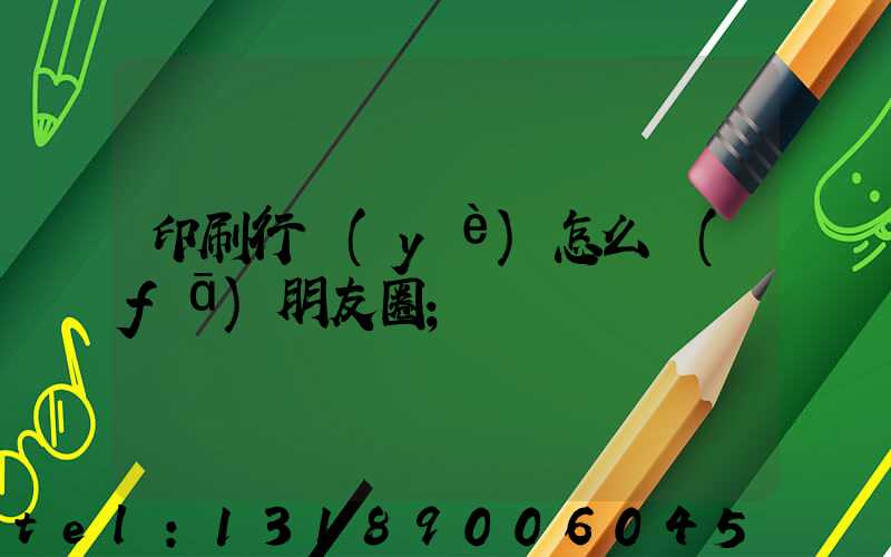 印刷行業(yè)怎么發(fā)朋友圈