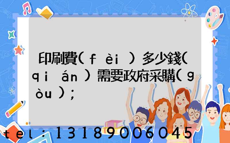 印刷費(fèi)多少錢(qián)需要政府采購(gòu)