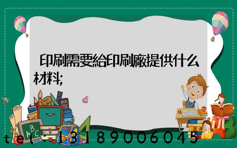 印刷需要給印刷廠提供什么材料