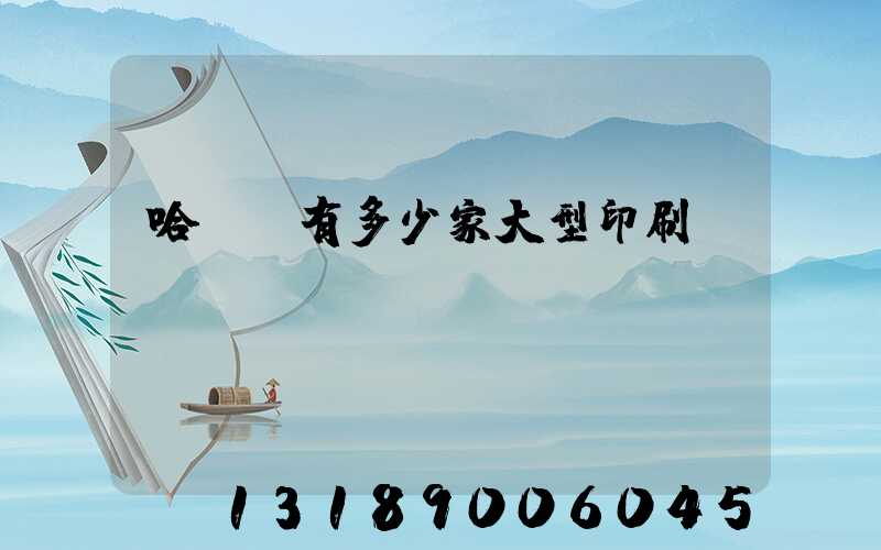 哈爾濱有多少家大型印刷廠