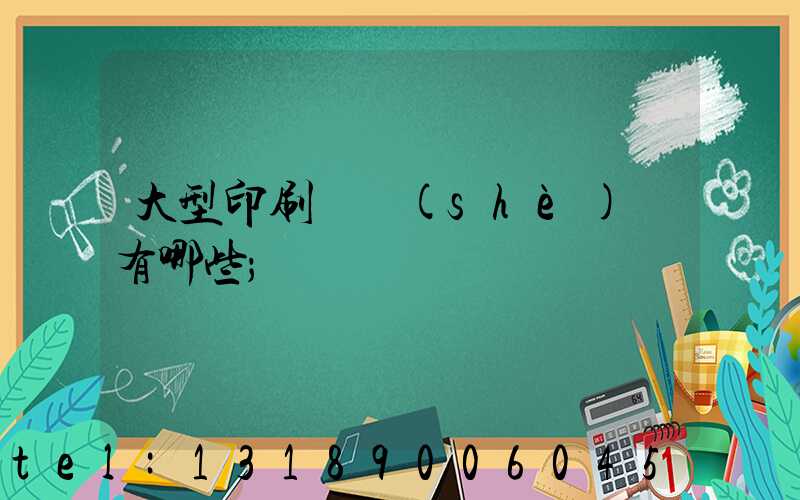 大型印刷廠設(shè)備有哪些