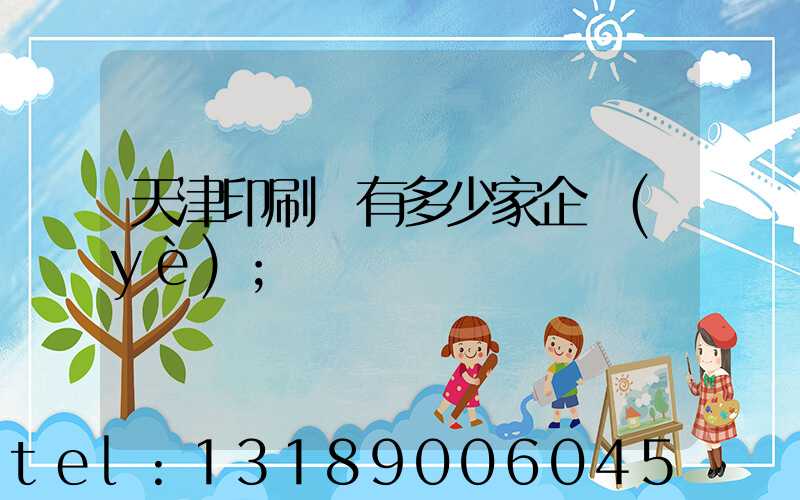 天津印刷廠有多少家企業(yè)