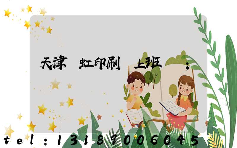 天津藝虹印刷廠上班時間