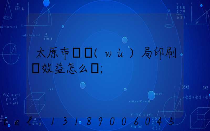 太原市稅務(wù)局印刷廠效益怎么樣