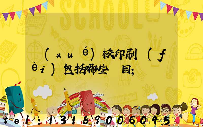 學(xué)校印刷費(fèi)包括哪些項目