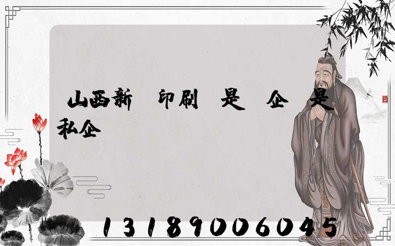 山西新華印刷廠是國企還是私企