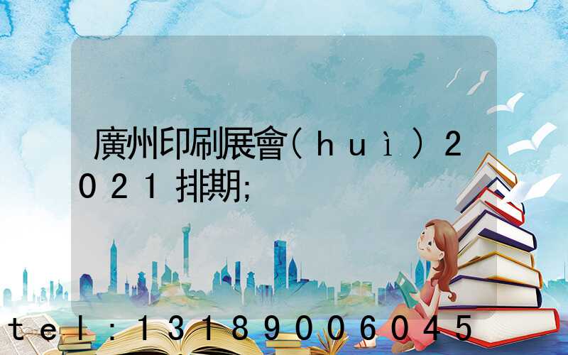 廣州印刷展會(huì)2021排期