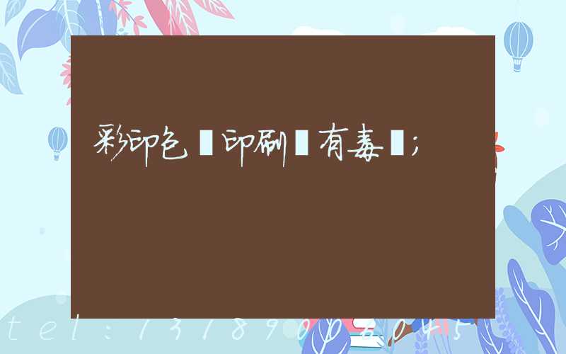 彩印包裝印刷廠有毒嗎