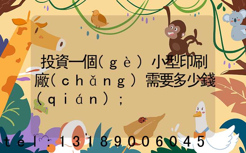 投資一個(gè)小型印刷廠(chǎng)需要多少錢(qián)