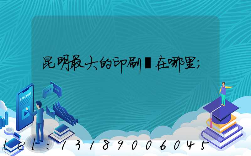 昆明最大的印刷廠在哪里