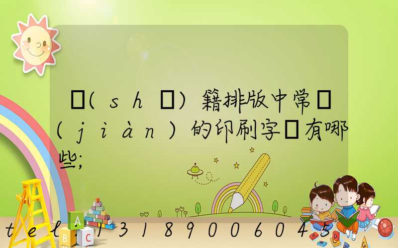 書(shū)籍排版中常見(jiàn)的印刷字體有哪些