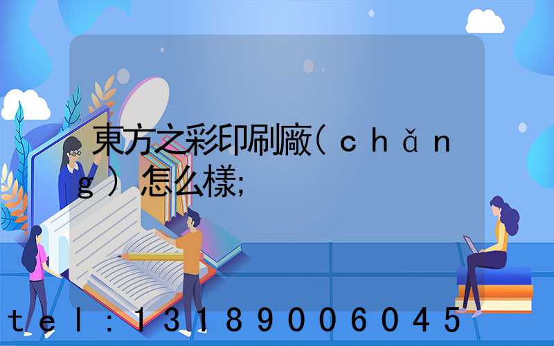東方之彩印刷廠(chǎng)怎么樣