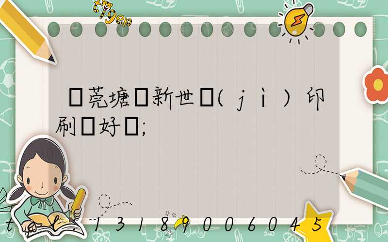 東莞塘廈新世紀(jì)印刷廠好嗎