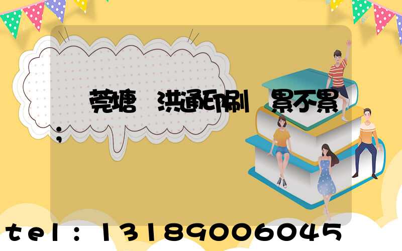 東莞塘廈洪通印刷廠累不累