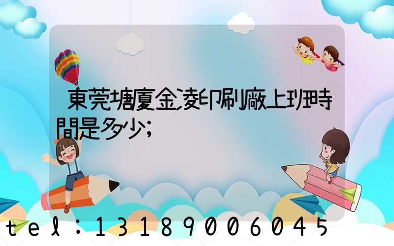 東莞塘廈金凌印刷廠上班時間是多少