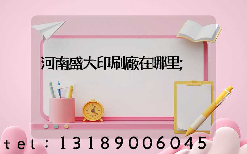 河南盛大印刷廠在哪里