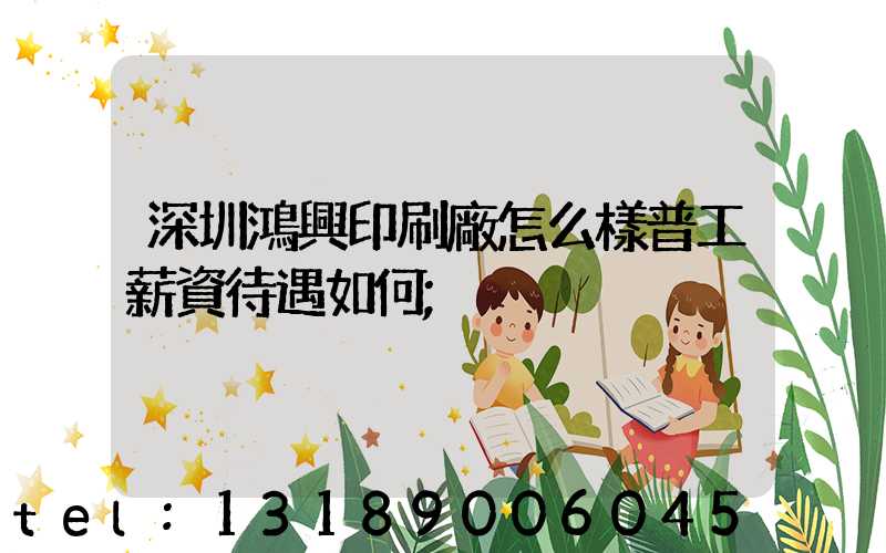 深圳鴻興印刷廠怎么樣普工薪資待遇如何