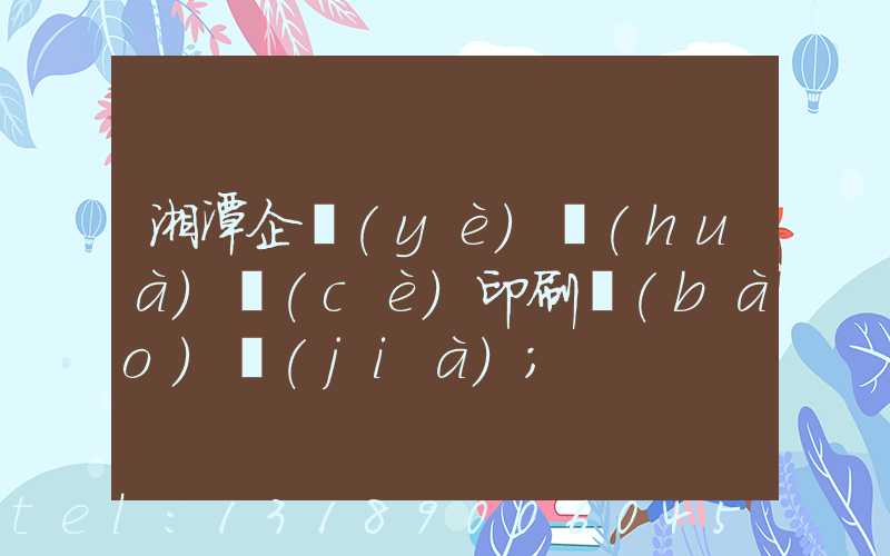 湘潭企業(yè)畫(huà)冊(cè)印刷報(bào)價(jià)