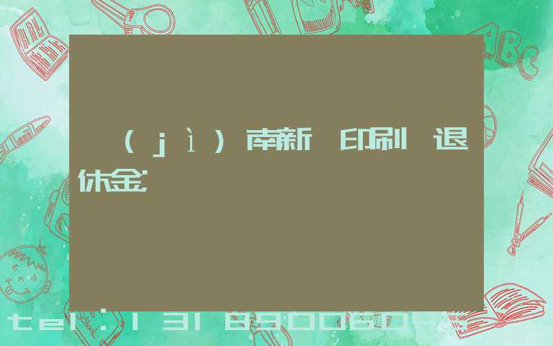 濟(jì)南新華印刷廠退休金