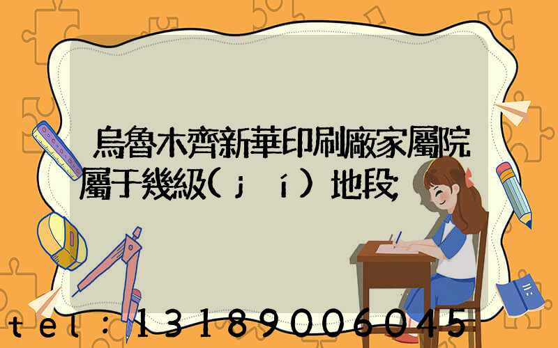 烏魯木齊新華印刷廠家屬院屬于幾級(jí)地段