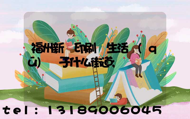 福州新華印刷廠生活區(qū)屬于什么街道