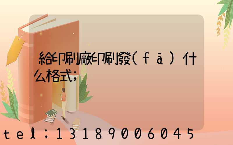 給印刷廠印刷發(fā)什么格式