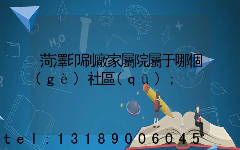 菏澤印刷廠家屬院屬于哪個(gè)社區(qū)